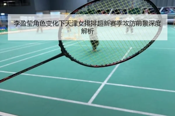 李盈莹角色变化下天津女排排超新赛季攻防前景深度解析